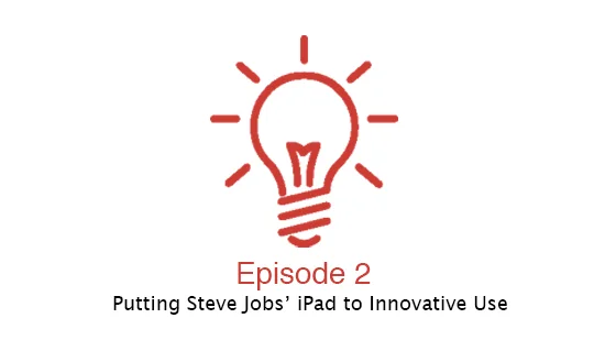 Putting Steve Jobs’ iPad to Innovative Use (Episode 2)